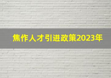 焦作人才引进政策2023年