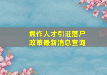 焦作人才引进落户政策最新消息查询