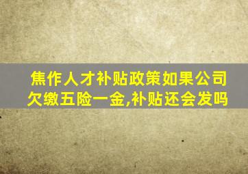 焦作人才补贴政策如果公司欠缴五险一金,补贴还会发吗