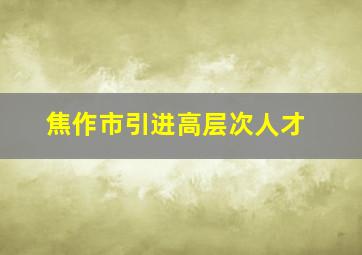 焦作市引进高层次人才