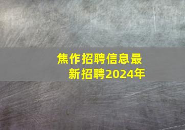 焦作招聘信息最新招聘2024年