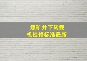 煤矿井下转载机检修标准最新