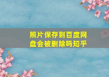 照片保存到百度网盘会被删除吗知乎