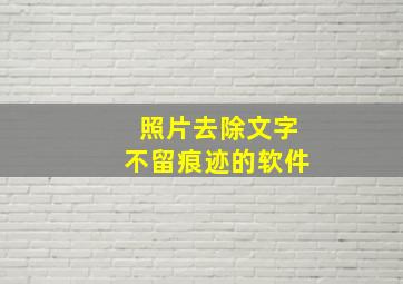 照片去除文字不留痕迹的软件