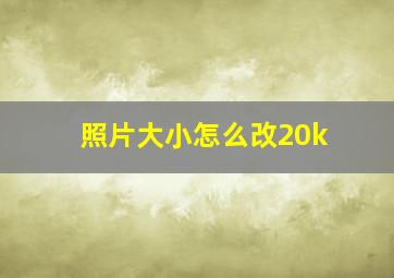 照片大小怎么改20k