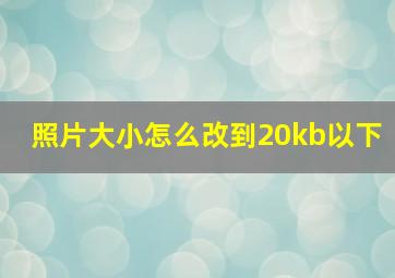 照片大小怎么改到20kb以下