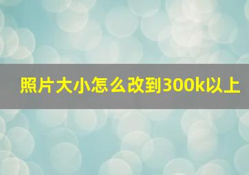 照片大小怎么改到300k以上