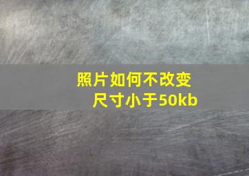 照片如何不改变尺寸小于50kb