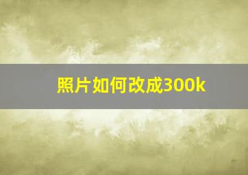 照片如何改成300k