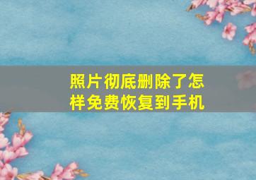 照片彻底删除了怎样免费恢复到手机