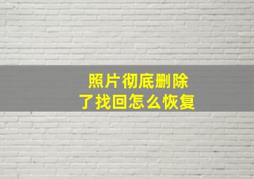 照片彻底删除了找回怎么恢复