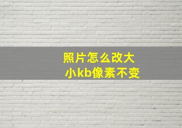 照片怎么改大小kb像素不变