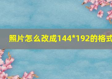 照片怎么改成144*192的格式