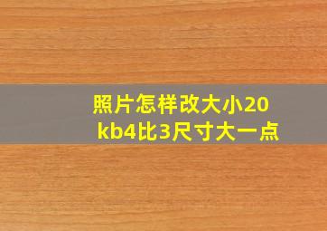 照片怎样改大小20kb4比3尺寸大一点