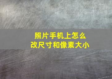 照片手机上怎么改尺寸和像素大小