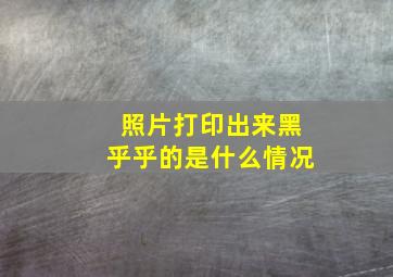 照片打印出来黑乎乎的是什么情况