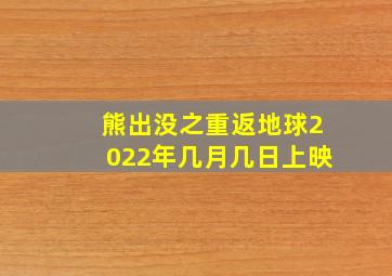 熊出没之重返地球2022年几月几日上映