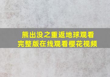 熊出没之重返地球观看完整版在线观看樱花视频