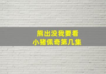 熊出没我要看小猪佩奇第几集