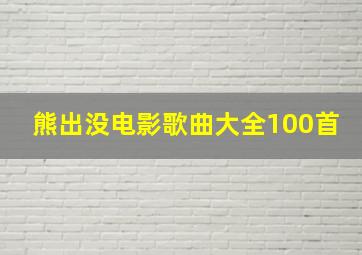 熊出没电影歌曲大全100首