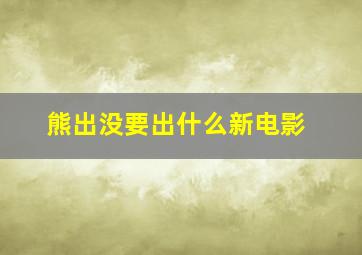 熊出没要出什么新电影