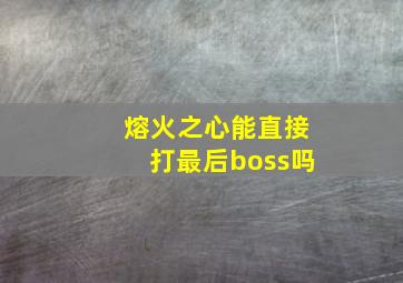 熔火之心能直接打最后boss吗