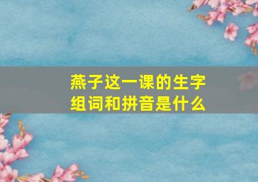 燕子这一课的生字组词和拼音是什么