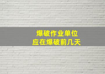 爆破作业单位应在爆破前几天