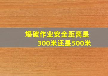 爆破作业安全距离是300米还是500米