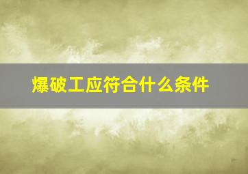 爆破工应符合什么条件