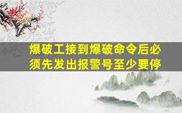 爆破工接到爆破命令后必须先发出报警号至少要停