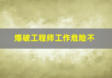 爆破工程师工作危险不