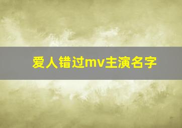 爱人错过mv主演名字