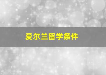 爱尔兰留学条件