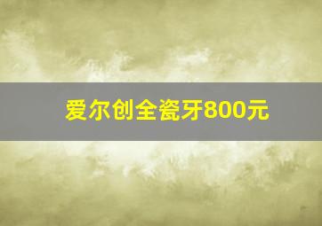 爱尔创全瓷牙800元