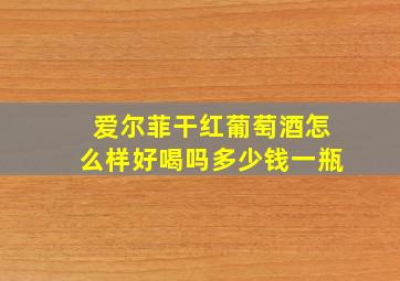 爱尔菲干红葡萄酒怎么样好喝吗多少钱一瓶