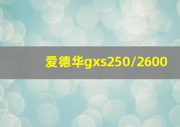 爱德华gxs250/2600