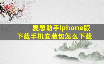 爱思助手iphone版下载手机安装包怎么下载