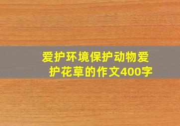 爱护环境保护动物爱护花草的作文400字