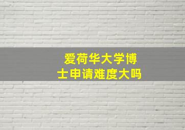 爱荷华大学博士申请难度大吗