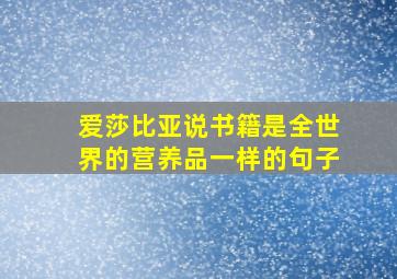 爱莎比亚说书籍是全世界的营养品一样的句子