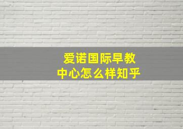 爱诺国际早教中心怎么样知乎