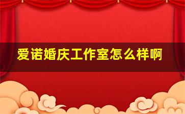 爱诺婚庆工作室怎么样啊