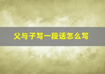 父与子写一段话怎么写