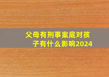 父母有刑事案底对孩子有什么影响2024