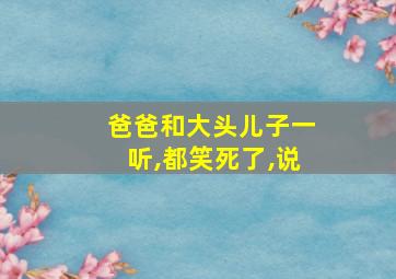 爸爸和大头儿子一听,都笑死了,说