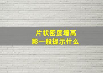 片状密度增高影一般提示什么