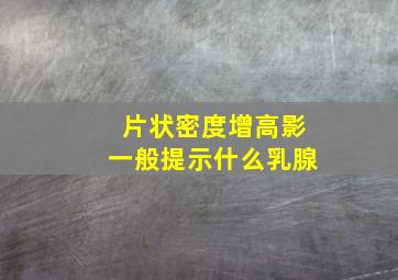 片状密度增高影一般提示什么乳腺