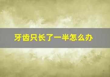 牙齿只长了一半怎么办