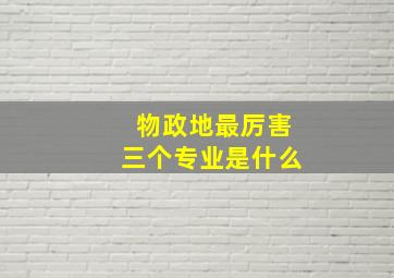 物政地最厉害三个专业是什么